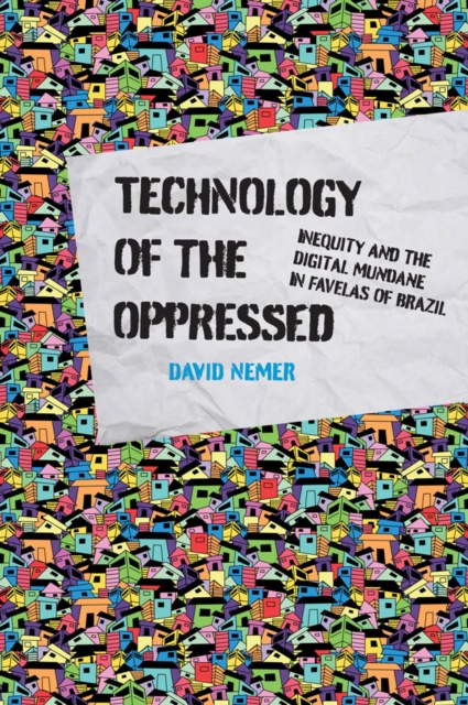 Technology of the Oppressed : Inequity and the Digital Mundane in Favelas of Brazil, PDF eBook
