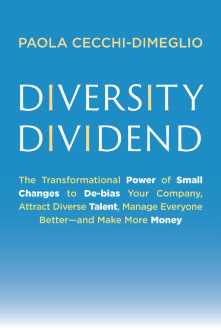 Diversity Dividend : The Transformational Power of Small Changes to Debias Your Company, Attract Diverse Talent, Manage Everyone Better-and Make More Money, PDF eBook