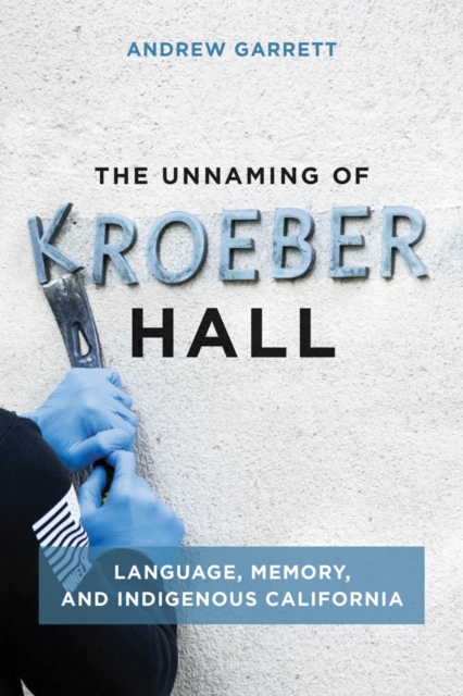 The Unnaming of Kroeber Hall : Language, Memory, and Indigenous California, PDF eBook