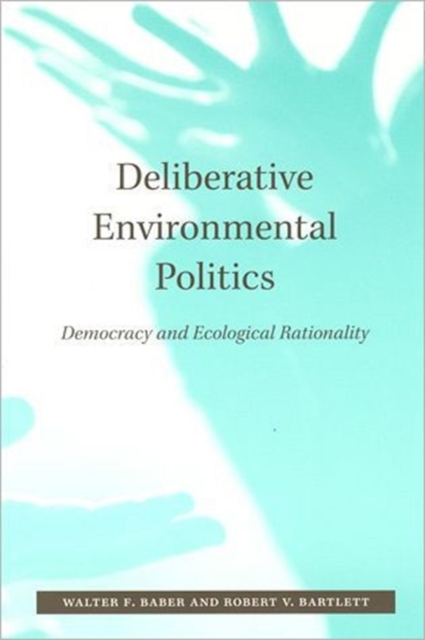 Deliberative Environmental Politics : Democracy and Ecological Rationality, Paperback / softback Book