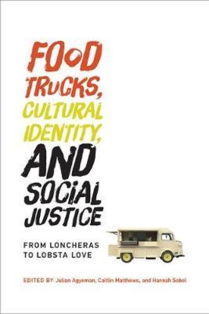 Food Trucks, Cultural Identity, and Social Justice : From Loncheras to Lobsta Love, Paperback / softback Book