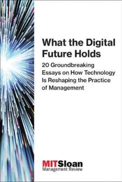 What the Digital Future Holds : 20 Groundbreaking Essays on How Technology Is Reshaping the Practice of Management, Paperback / softback Book