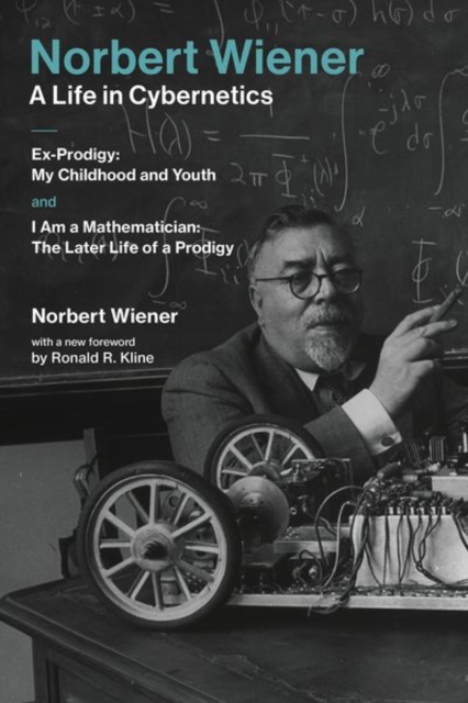 Norbert Wiener—A Life in Cybernetics : Ex-Prodigy: My Childhood and Youth and I Am a Mathematician: The Later Life of a Prodigy, Paperback / softback Book