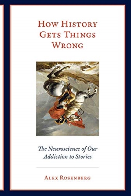 How History Gets Things Wrong : The Neuroscience of Our Addiction to Stories, Paperback / softback Book