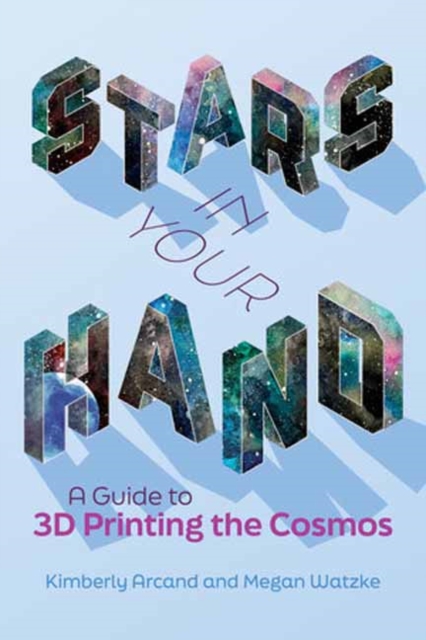 Stars in Your Hand : A Guide to 3D Printing and the Cosmos, Paperback / softback Book