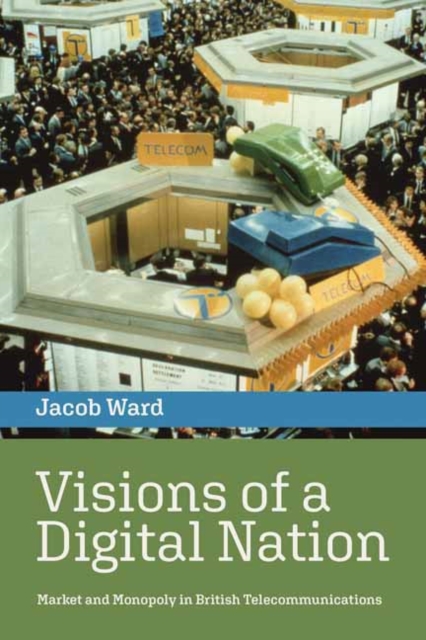 Visions of a Digital Nation : Market and Monopoly in British Telecommunications, Paperback / softback Book