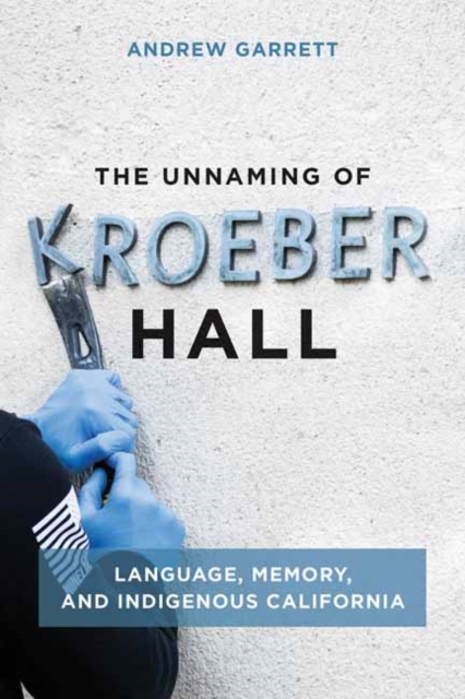 The Unnaming of Kroeber Hall : Language, Memory, and Indigenous California, Paperback / softback Book