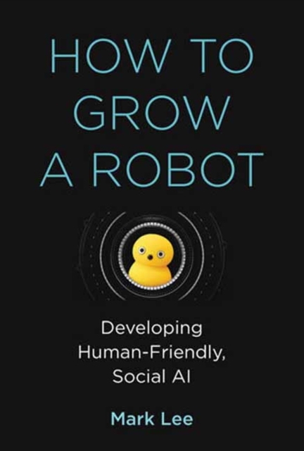How to Grow a Robot : Developing Human-Friendly, Social AI, Paperback / softback Book