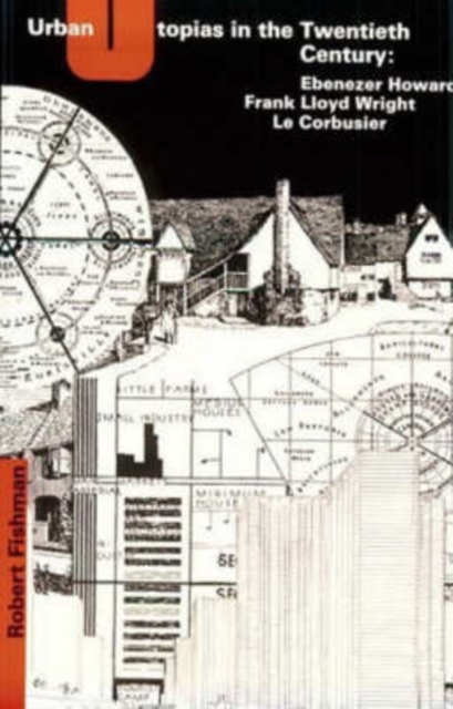 Urban Utopias in the Twentieth Century : Ebenezer Howard, Frank Lloyd Wright, Le Corbusier, Paperback / softback Book