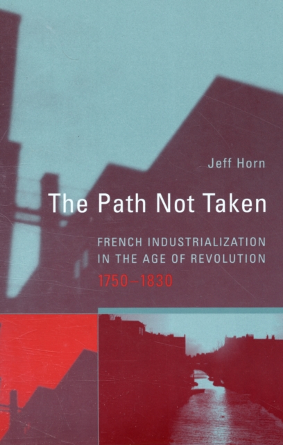 The Path Not Taken : French Industrialization in the Age of Revolution, 1750-1830, Paperback / softback Book