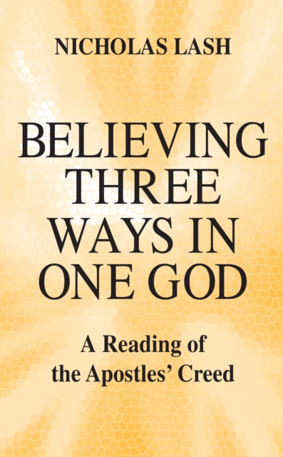 Believing Three Ways in One God : A Reading of the Apostles’ Creed, Paperback / softback Book