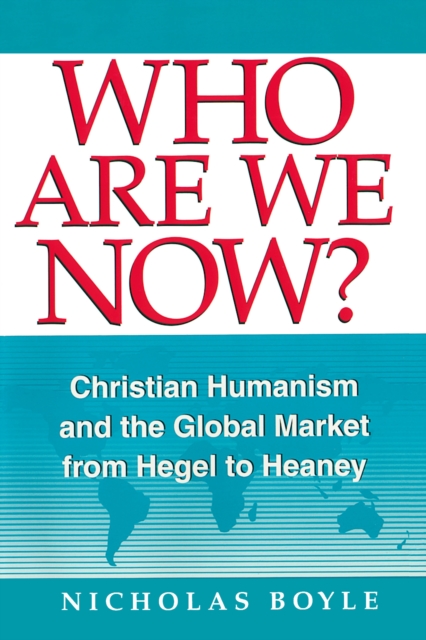 Who Are We Now? : Christian Humanism and the Global Market from Hegel to Heaney, Paperback / softback Book