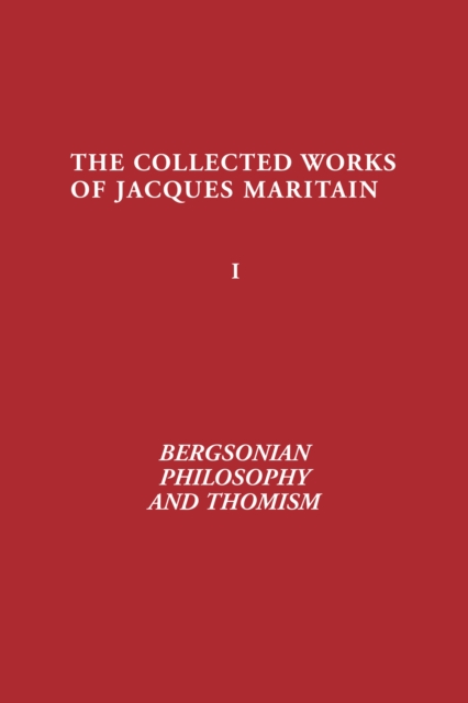 Bergsonian Philosophy and Thomism : Collected Works of Jacques Maritain, Volume 1, Hardback Book