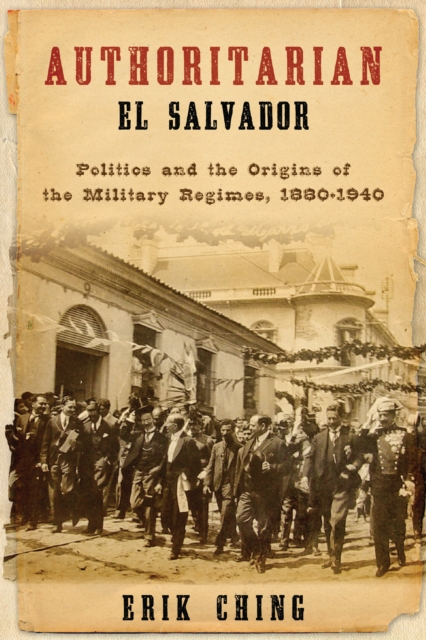 Authoritarian El Salvador : Politics and the Origins of the Military Regimes, 1880-1940, Paperback / softback Book