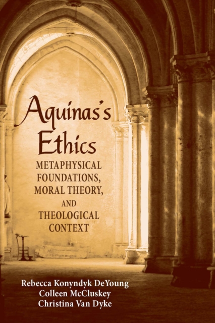 Aquinas's Ethics : Metaphysical Foundations, Moral Theory, and Theological Context, Paperback / softback Book