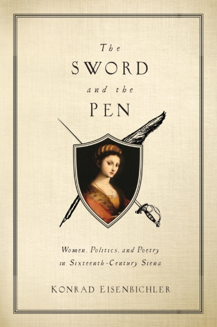 The Sword and the Pen : Women, Politics, and Poetry in Sixteenth-Century Siena, Paperback / softback Book