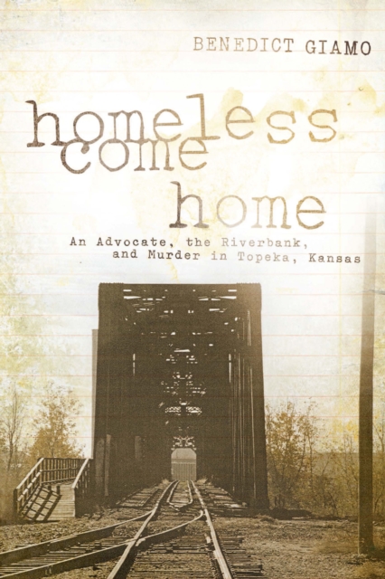 Homeless Come Home : An Advocate, the Riverbank, and Murder in Topeka, Kansas, Paperback / softback Book