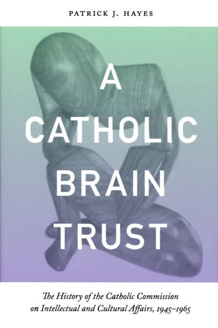 Catholic Brain Trust : The History of the Catholic Commission on Intellectual and Cultural Affairs, 1945-1965, Hardback Book