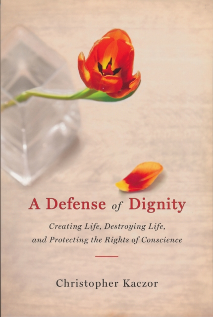 Defense of Dignity : Creating Life, Destroying Life, and Protecting the Rights of Conscience, Paperback / softback Book