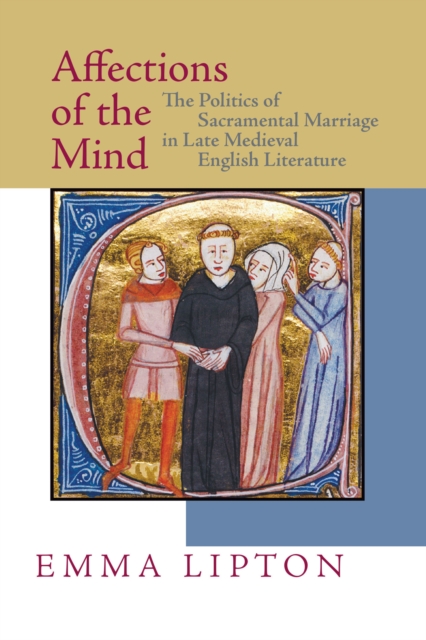 Affections of the Mind : The Politics of Sacramental Marriage in Late Medieval English Literature, Paperback / softback Book