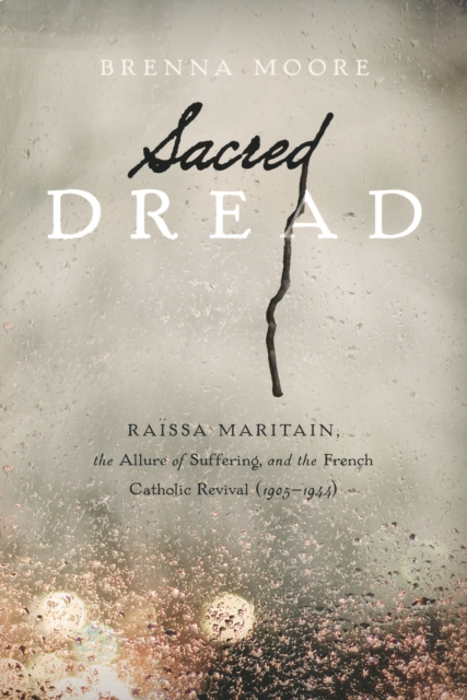 Sacred Dread : Raissa Maritain, the Allure of Suffering, and the French Catholic Revival (1905-1944), Paperback / softback Book