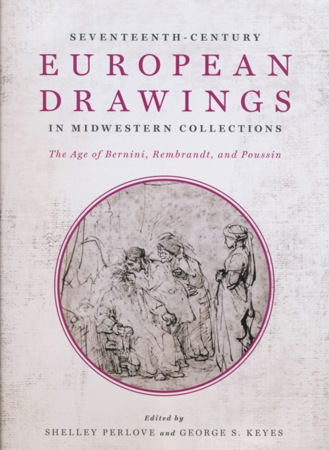 Seventeenth-Century European Drawings in Midwestern Collections : The Age of Bernini, Rembrandt, and Poussin, Hardback Book