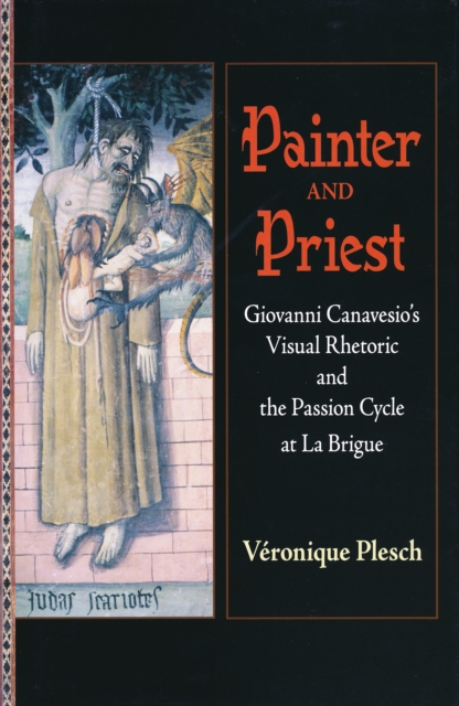 Painter and Priest : Giovanni Canavesio's Visual Rhetoric and the Passion Cycle at La Brigue, Hardback Book