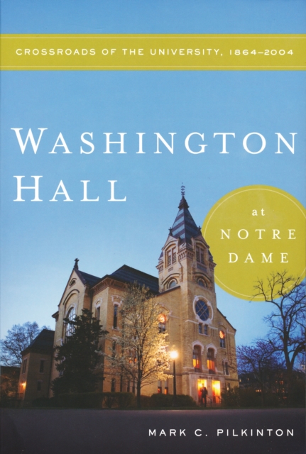 Washington Hall at Notre Dame : Crossroads of the University, 1864-2004, Paperback / softback Book