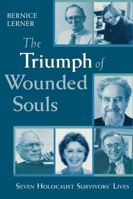 The Triumph of Wounded Souls : Seven Holocaust Survivors' Lives, Hardback Book