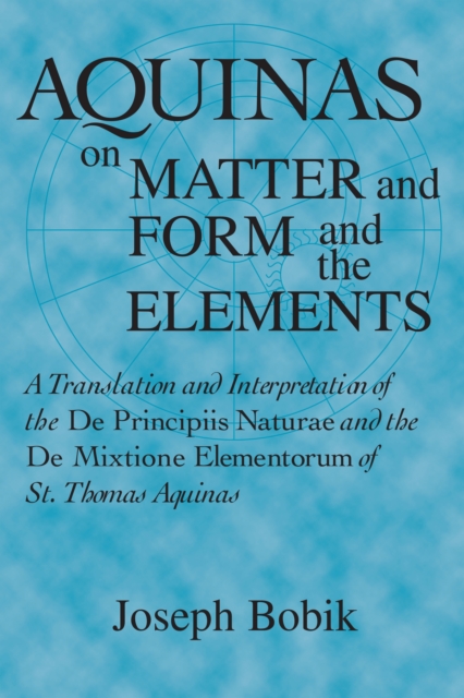 Aquinas on Matter and Form and the Elements : A Translation and Interpretation of the De Principiis Naturae  and the De Mixtione Elementorum of St. Thomas Aquinas, PDF eBook