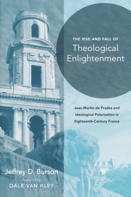 Rise and Fall of Theological Enlightenment : Jean-Martin de Prades and Ideological Polarization in Eighteenth-Century France, PDF eBook
