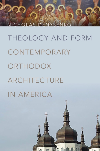 Theology and Form : Contemporary Orthodox Architecture in America, PDF eBook