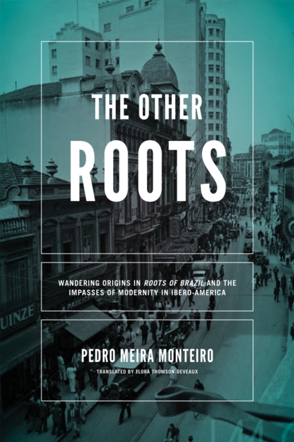 Other Roots, The : Wandering Origins in <i>Roots of Brazil</i> and the Impasses of Modernity in Ibero-America, PDF eBook