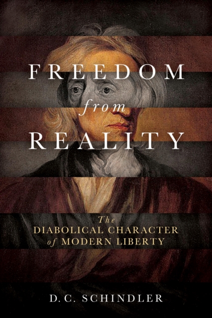 Freedom from Reality : The Diabolical Character of Modern Liberty, PDF eBook