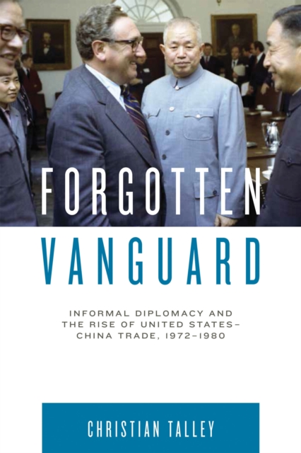Forgotten Vanguard : Informal Diplomacy and the Rise of United States-China Trade, 1972-1980, EPUB eBook