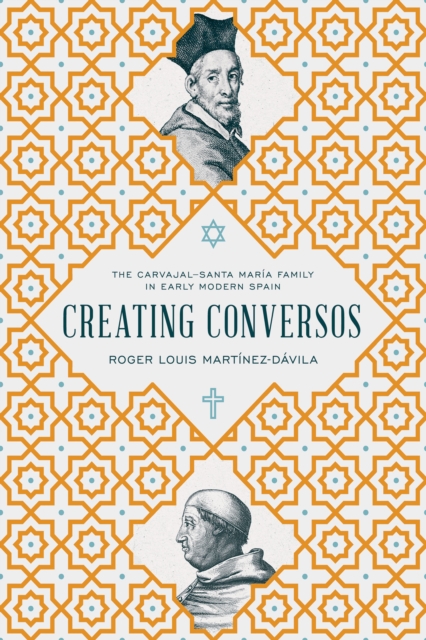 Creating Conversos : The Carvajal–Santa Maria Family in Early Modern Spain, Hardback Book