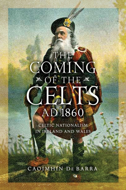 The Coming of the Celts, AD 1860 : Celtic Nationalism in Ireland and Wales, Hardback Book