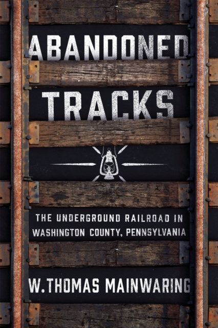 Abandoned Tracks : The Underground Railroad in Washington County, Pennsylvania, PDF eBook