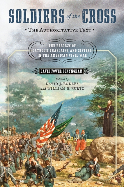 Soldiers of the Cross, the Authoritative Text : The Heroism of Catholic Chaplains and Sisters in the American Civil War, Hardback Book