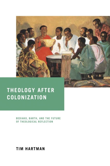 Theology after Colonization : Bediako, Barth, and the Future of Theological Reflection, EPUB eBook