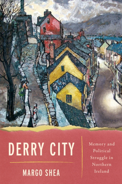 Derry City : Memory and Political Struggle in Northern Ireland, Hardback Book