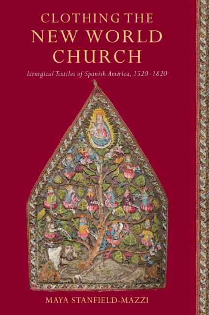 Clothing the New World Church : Liturgical Textiles of Spanish America, 1520–1820, Hardback Book