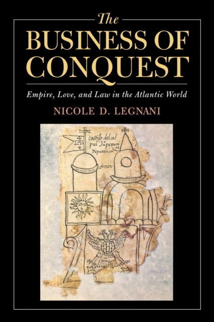 The Business of Conquest : Empire, Love, and Law in the Atlantic World, EPUB eBook