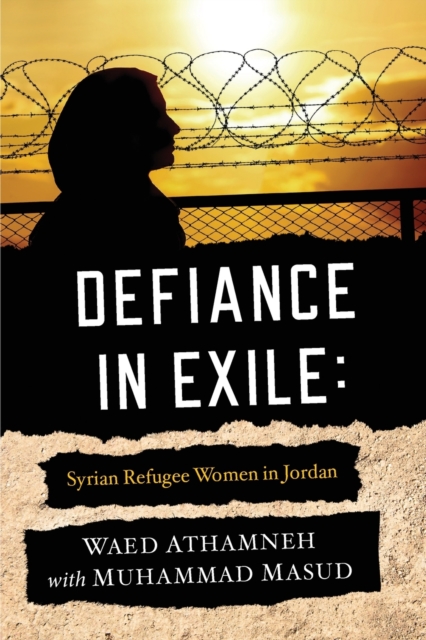 Defiance in Exile : Syrian Refugee Women in Jordan, Paperback / softback Book