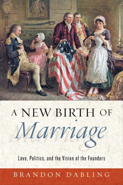 A New Birth of Marriage : Love, Politics, and the Vision of the Founders, PDF eBook