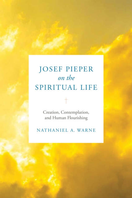 Josef Pieper on the Spiritual Life : Creation, Contemplation, and Human Flourishing, Hardback Book