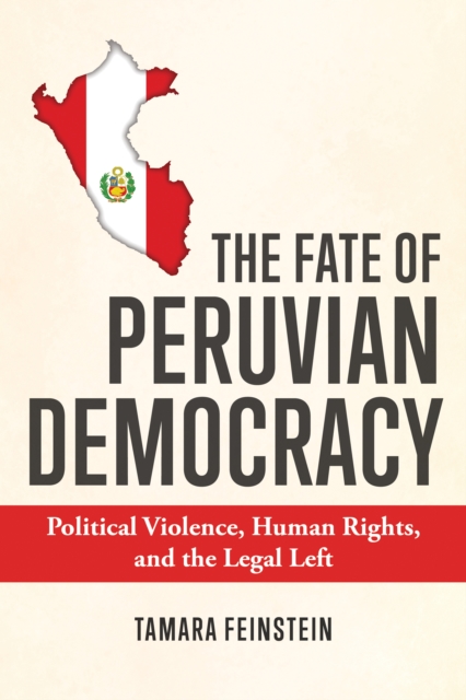 The Fate of Peruvian Democracy : Political Violence, Human Rights, and the Legal Left, Hardback Book