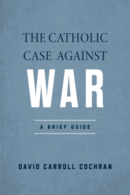 The Catholic Case against War : A Brief Guide, PDF eBook
