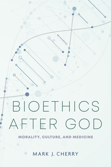 Bioethics after God : Morality, Culture, and Medicine, Hardback Book