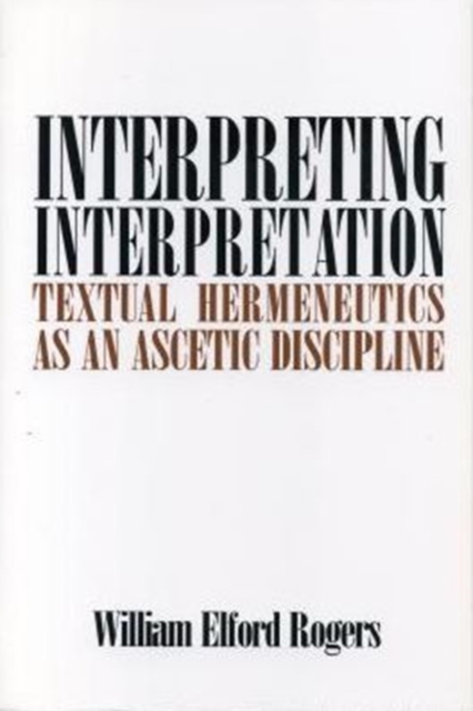 Interpreting Interpretation : Textual Hermeneutics as an Ascetic Discipline, Hardback Book